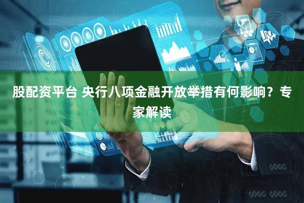 股配资平台 央行八项金融开放举措有何影响？专家解读