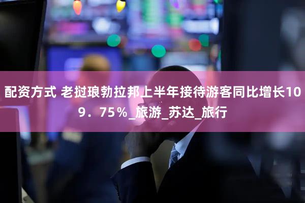 配资方式 老挝琅勃拉邦上半年接待游客同比增长109．75％_旅游_苏达_旅行