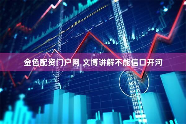 金色配资门户网 文博讲解不能信口开河