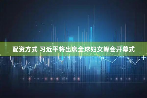 配资方式 习近平将出席全球妇女峰会开幕式
