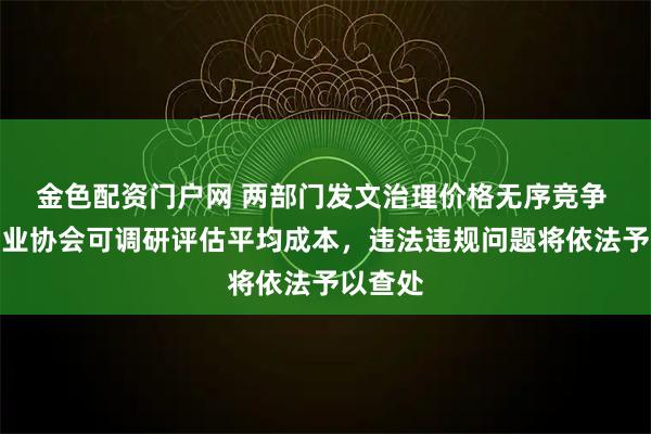 金色配资门户网 两部门发文治理价格无序竞争 重点行业协会可调研评估平均成本，违法违规问题将依法予以查处