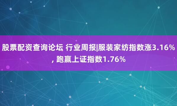 股票配资查询论坛 行业周报|服装家纺指数涨3.16%, 跑赢上证指数1.76%