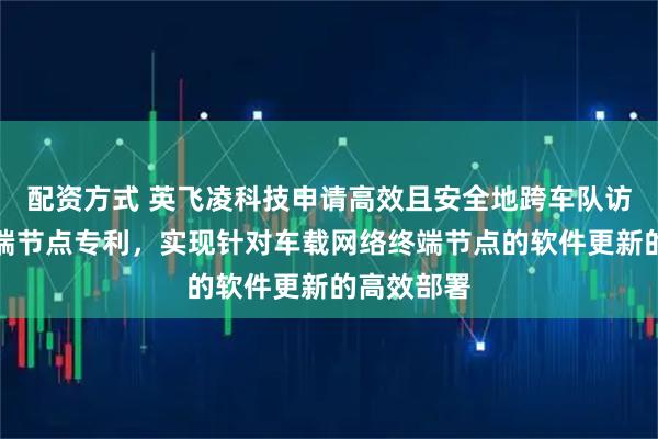 配资方式 英飞凌科技申请高效且安全地跨车队访问车载终端节点专利，实现针对车载网络终端节点的软件更新的高效部署