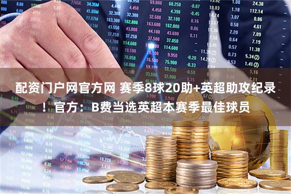 配资门户网官方网 赛季8球20助+英超助攻纪录！官方：B费当选英超本赛季最佳球员