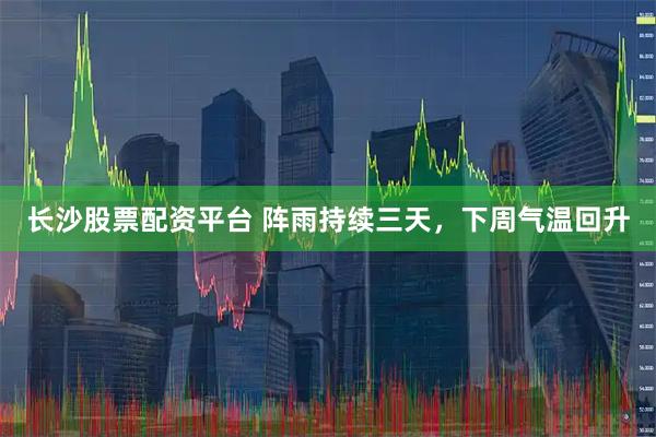 长沙股票配资平台 阵雨持续三天，下周气温回升