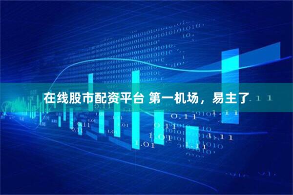 在线股市配资平台 第一机场，易主了
